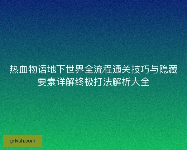 热血物语地下世界全流程通关技巧与隐藏要素详解终极打法解析大全