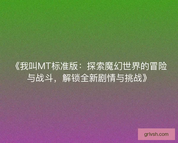《我叫MT标准版：探索魔幻世界的冒险与战斗，解锁全新剧情与挑战》