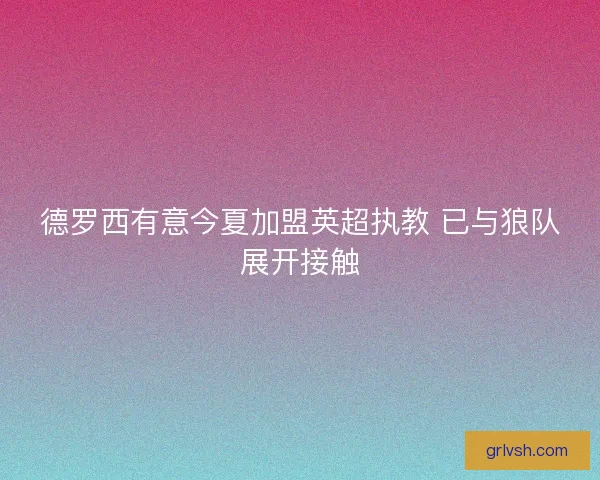 德罗西有意今夏加盟英超执教 已与狼队展开接触