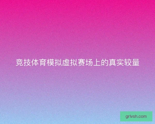 竞技体育模拟虚拟赛场上的真实较量
