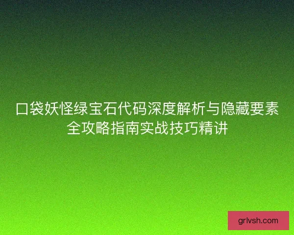 口袋妖怪绿宝石代码深度解析与隐藏要素全攻略指南实战技巧精讲